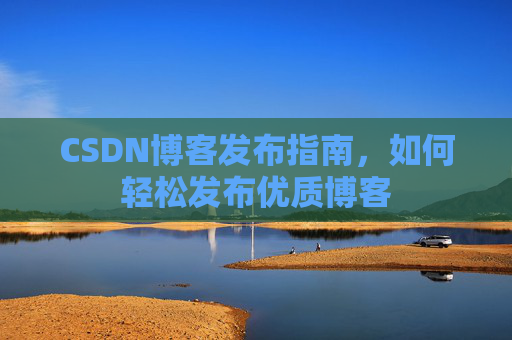 CSDN博客发布指南,如何轻松发布优质博客