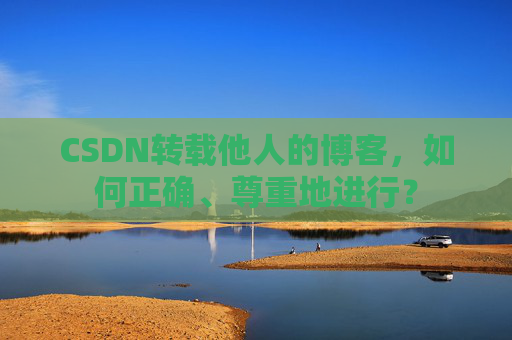 CSDN转载他人的博客,如何正确、尊重地进行?