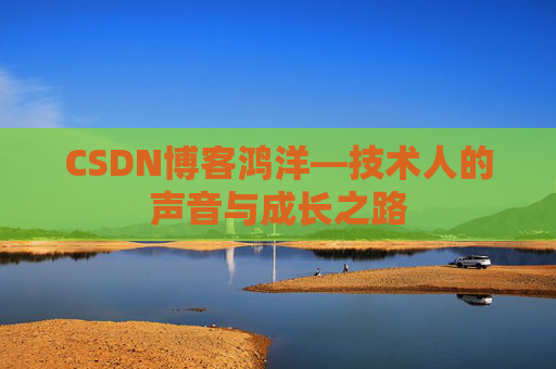 CSDN博客鸿洋—技术人的声音与成长之路