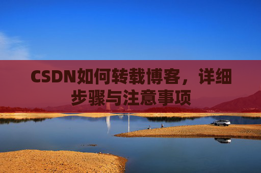 CSDN如何转载博客,详细步骤与注意事项