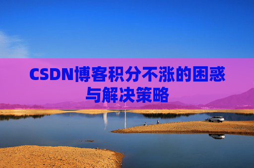 CSDN博客积分不涨的困惑与解决策略
