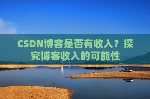 CSDN博客是否有收入？探究博客收入的可能性