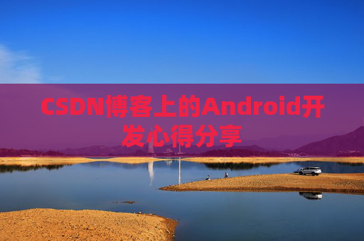 CSDN博客上的Android开发心得分享